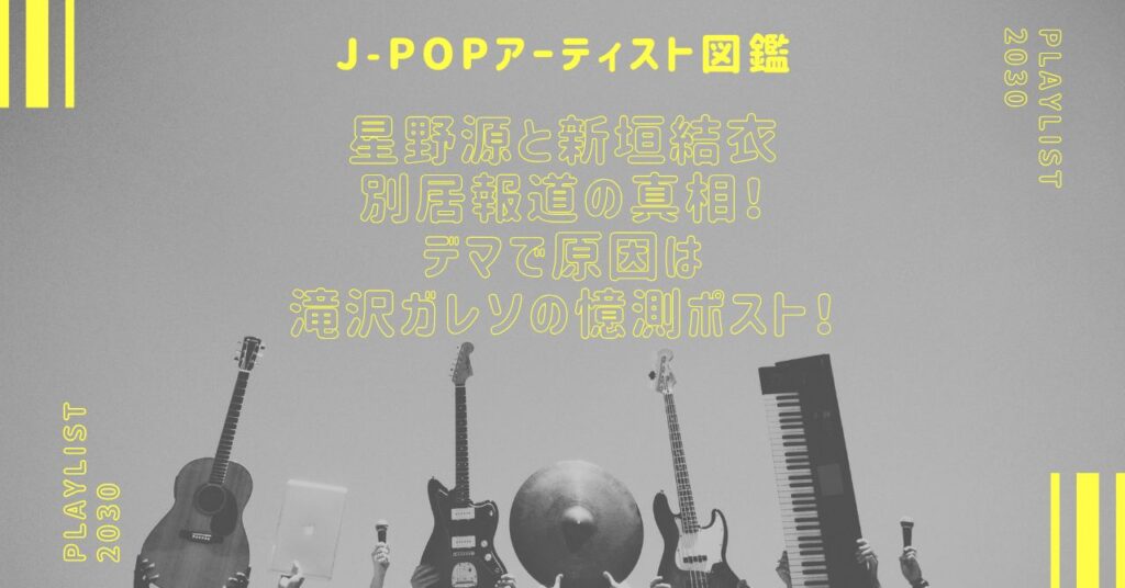 星野源と新垣結衣の別居報道の真相！デマで原因は滝沢ガレソの憶測ポスト！