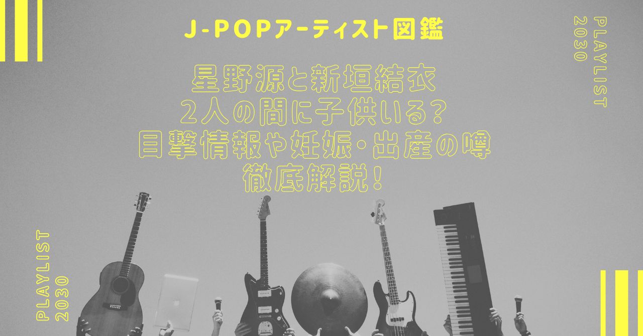 星野源と新垣結衣の間に子供いる？目撃情報や妊娠・出産の噂を徹底解説！